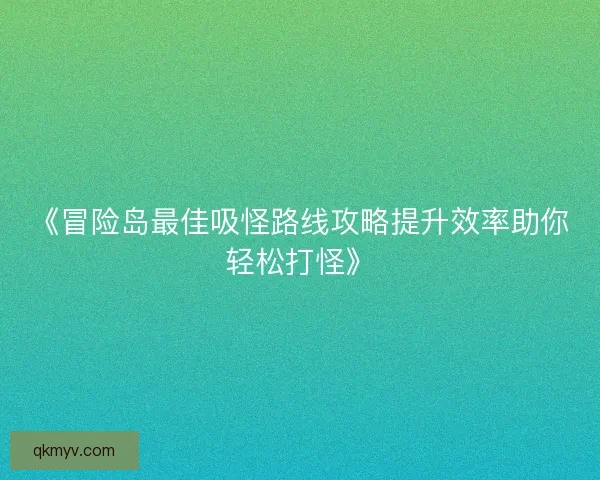 《冒险岛最佳吸怪路线攻略提升效率助你轻松打怪》