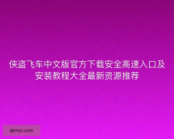 侠盗飞车中文版官方下载安全高速入口及安装教程大全最新资源推荐