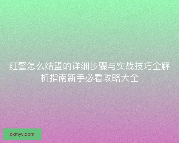 红警怎么结盟的详细步骤与实战技巧全解析指南新手必看攻略大全