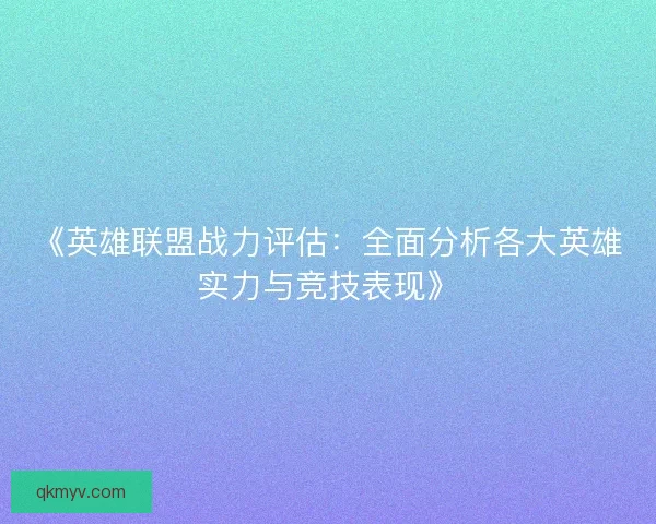 《英雄联盟战力评估：全面分析各大英雄实力与竞技表现》