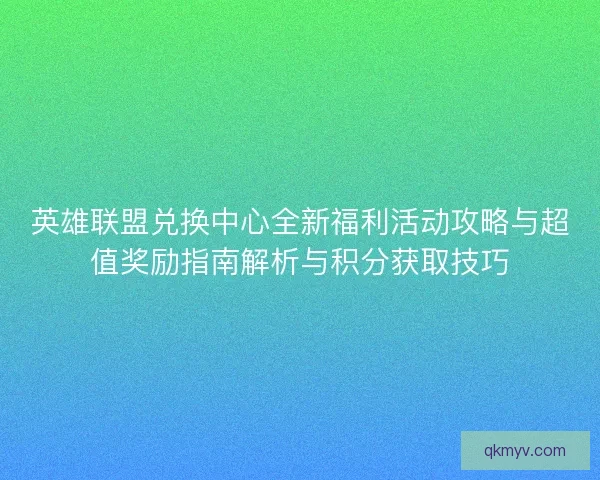 英雄联盟兑换中心全新福利活动攻略与超值奖励指南解析与积分获取技巧