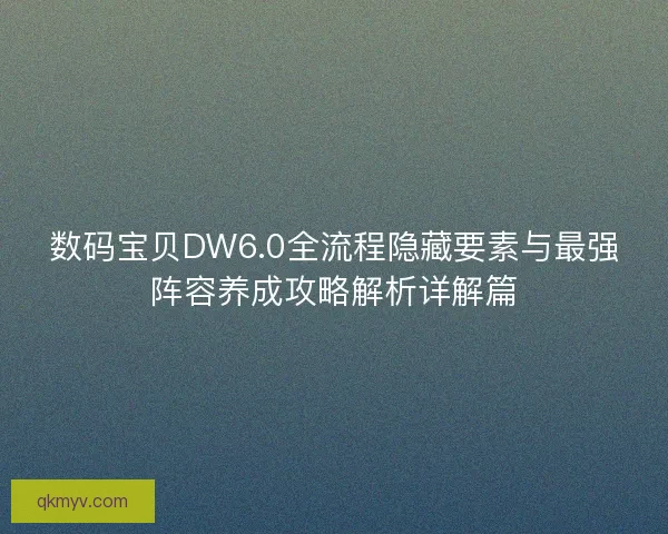 数码宝贝DW6.0全流程隐藏要素与最强阵容养成攻略解析详解篇
