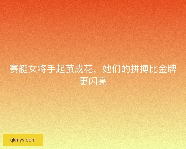 赛艇女将手起茧成花，她们的拼搏比金牌更闪亮