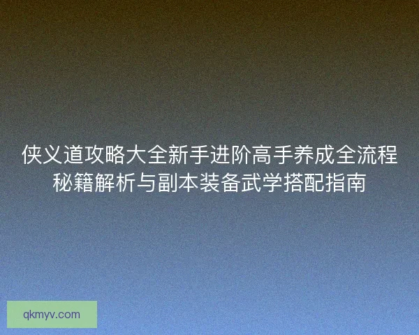 侠义道攻略大全新手进阶高手养成全流程秘籍解析与副本装备武学搭配指南