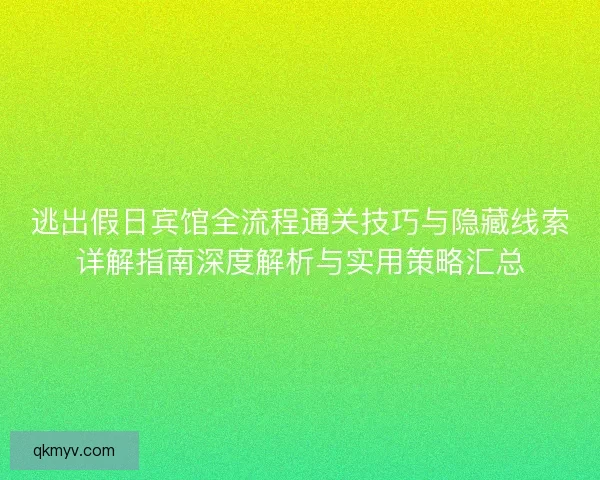 逃出假日宾馆全流程通关技巧与隐藏线索详解指南深度解析与实用策略汇总 逃出假日宾馆全流程通关技巧与隐藏线索详解指南深度解析与实用策略汇总