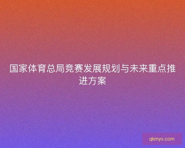 国家体育总局竞赛发展规划与未来重点推进方案